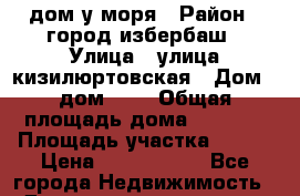 дом у моря › Район ­ город избербаш › Улица ­ улица кизилюртовская › Дом ­ дом 135 › Общая площадь дома ­ 125.. › Площадь участка ­ 450 › Цена ­ 4 500 000 - Все города Недвижимость » Дома, коттеджи, дачи продажа   . Адыгея респ.